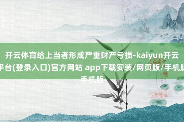 开云体育给上当者形成严重财产亏损-kaiyun开云平台(登录入口)官方网站 app下载安装/网页版/手机版