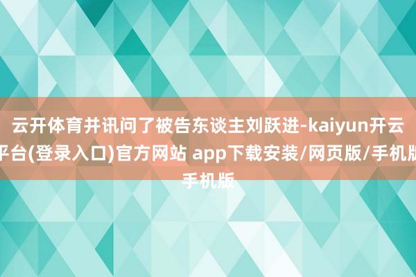 云开体育并讯问了被告东谈主刘跃进-kaiyun开云平台(登录入口)官方网站 app下载安装/网页版/手机版
