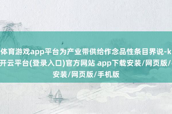 体育游戏app平台为产业带供给作念品性条目界说-kaiyun开云平台(登录入口)官方网站 app下载安装/网页版/手机版