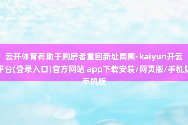云开体育有助于购房者重回新址阛阓-kaiyun开云平台(登录入口)官方网站 app下载安装/网页版/手机版