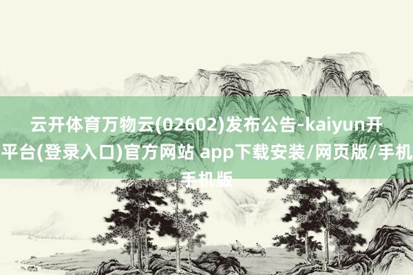 云开体育万物云(02602)发布公告-kaiyun开云平台(登录入口)官方网站 app下载安装/网页版/手机版