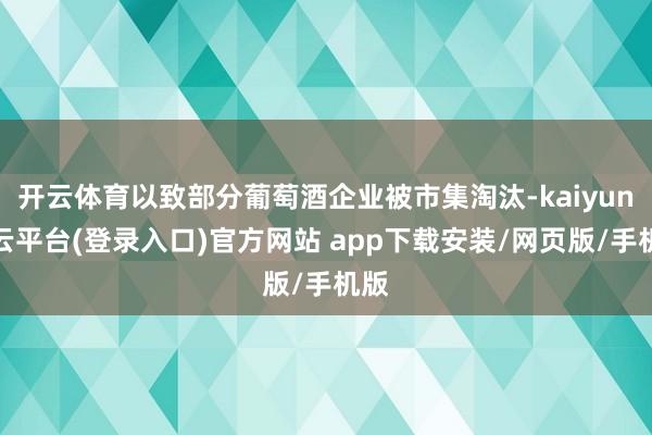 开云体育以致部分葡萄酒企业被市集淘汰-kaiyun开云平台(登录入口)官方网站 app下载安装/网页版/手机版