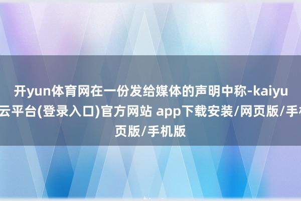 开yun体育网在一份发给媒体的声明中称-kaiyun开云平台(登录入口)官方网站 app下载安装/网页版/手机版