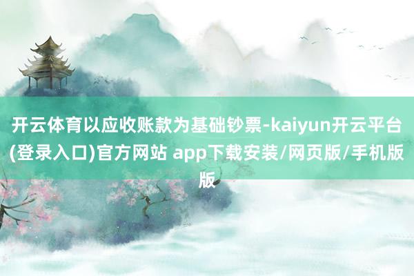 开云体育以应收账款为基础钞票-kaiyun开云平台(登录入口)官方网站 app下载安装/网页版/手机版