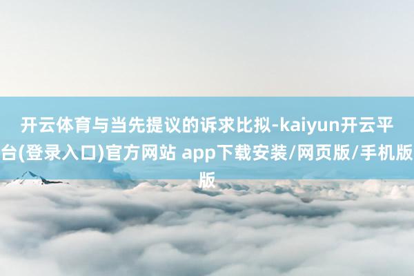 开云体育　　与当先提议的诉求比拟-kaiyun开云平台(登录入口)官方网站 app下载安装/网页版/手机版
