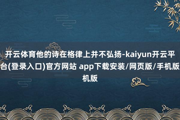 开云体育他的诗在格律上并不弘扬-kaiyun开云平台(登录入口)官方网站 app下载安装/网页版/手机版