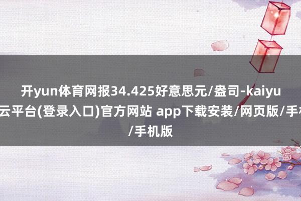 开yun体育网报34.425好意思元/盎司-kaiyun开云平台(登录入口)官方网站 app下载安装/网页版/手机版