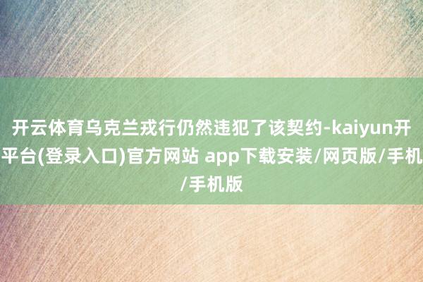 开云体育乌克兰戎行仍然违犯了该契约-kaiyun开云平台(登录入口)官方网站 app下载安装/网页版/手机版