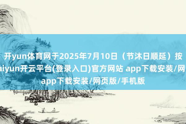 开yun体育网于2025年7月10日（节沐日顺延）按面值偿还-kaiyun开云平台(登录入口)官方网站 app下载安装/网页版/手机版