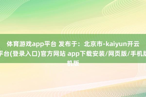 体育游戏app平台 发布于：北京市-kaiyun开云平台(登录入口)官方网站 app下载安装/网页版/手机版