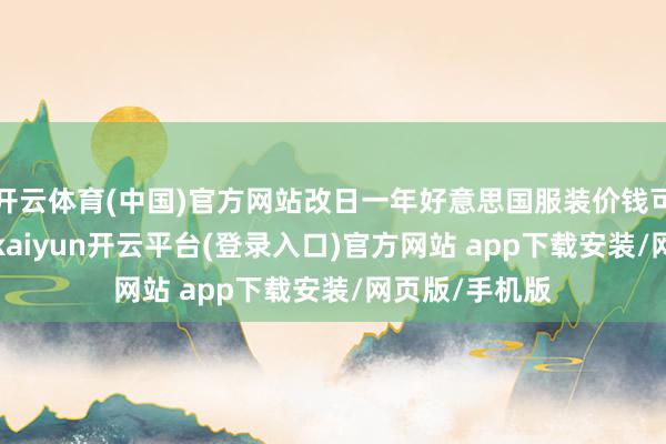 开云体育(中国)官方网站改日一年好意思国服装价钱可能上升65%-kaiyun开云平台(登录入口)官方网站 app下载安装/网页版/手机版