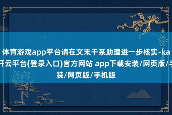 体育游戏app平台请在文末干系助理进一步核实-kaiyun开云平台(登录入口)官方网站 app下载安装/网页版/手机版