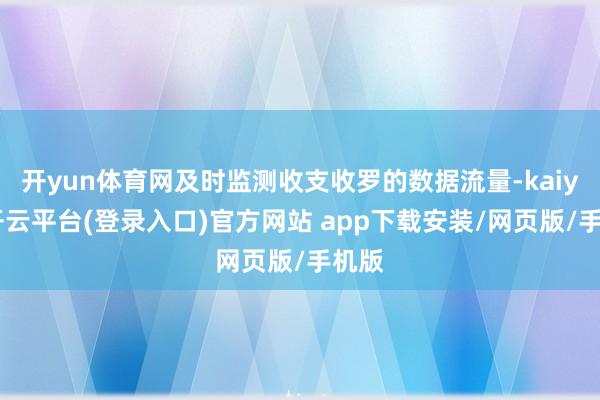 开yun体育网及时监测收支收罗的数据流量-kaiyun开云平台(登录入口)官方网站 app下载安装/网页版/手机版