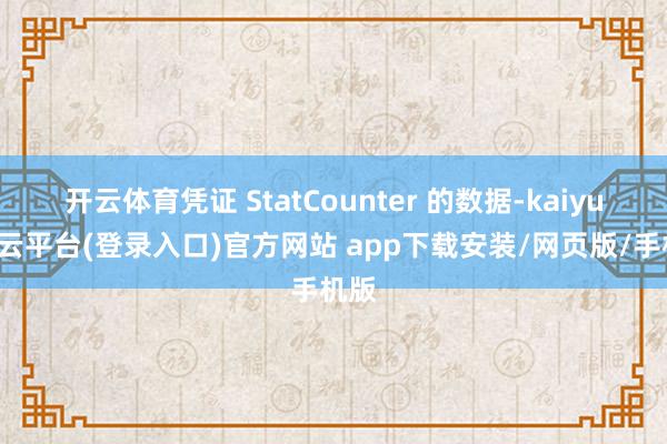 开云体育凭证 StatCounter 的数据-kaiyun开云平台(登录入口)官方网站 app下载安装/网页版/手机版