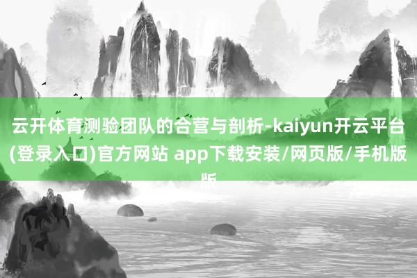 云开体育测验团队的合营与剖析-kaiyun开云平台(登录入口)官方网站 app下载安装/网页版/手机版