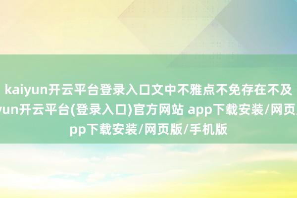kaiyun开云平台登录入口文中不雅点不免存在不及之处-kaiyun开云平台(登录入口)官方网站 app下载安装/网页版/手机版