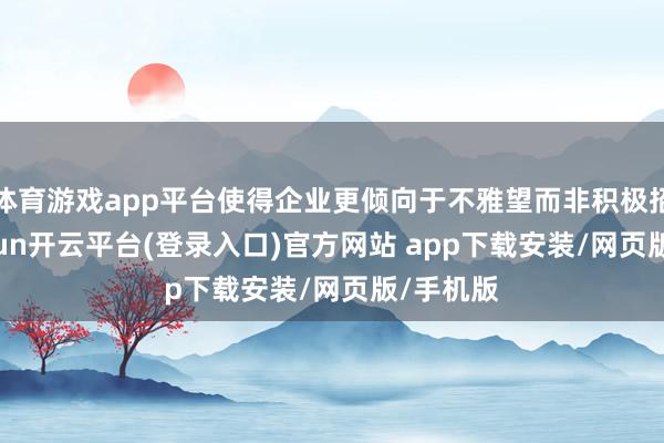 体育游戏app平台使得企业更倾向于不雅望而非积极招聘-kaiyun开云平台(登录入口)官方网站 app下载安装/网页版/手机版