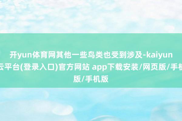开yun体育网其他一些鸟类也受到涉及-kaiyun开云平台(登录入口)官方网站 app下载安装/网页版/手机版