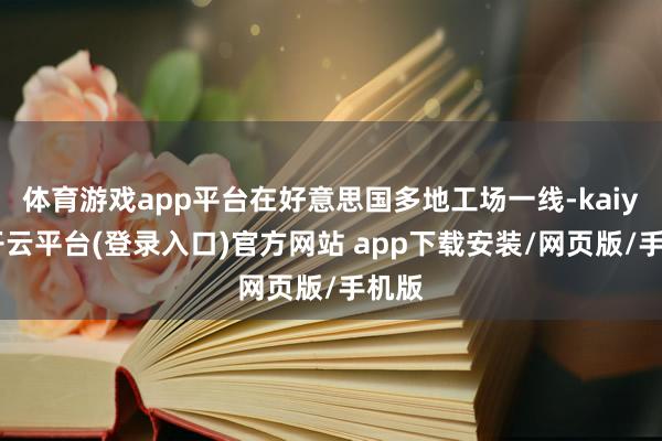 体育游戏app平台在好意思国多地工场一线-kaiyun开云平台(登录入口)官方网站 app下载安装/网页版/手机版