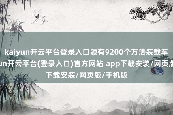 kaiyun开云平台登录入口领有9200个方法装载车位-kaiyun开云平台(登录入口)官方网站 app下载安装/网页版/手机版
