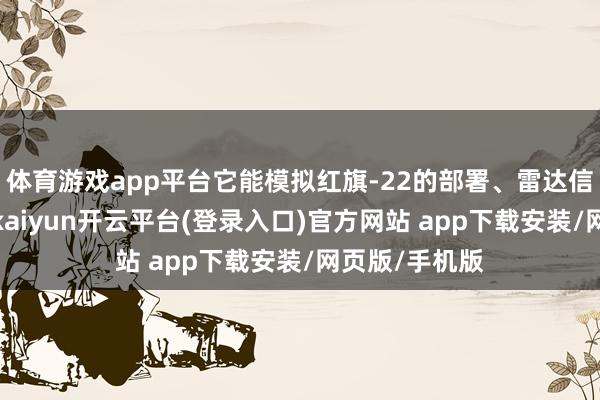 体育游戏app平台它能模拟红旗-22的部署、雷达信号和热特征-kaiyun开云平台(登录入口)官方网站 app下载安装/网页版/手机版