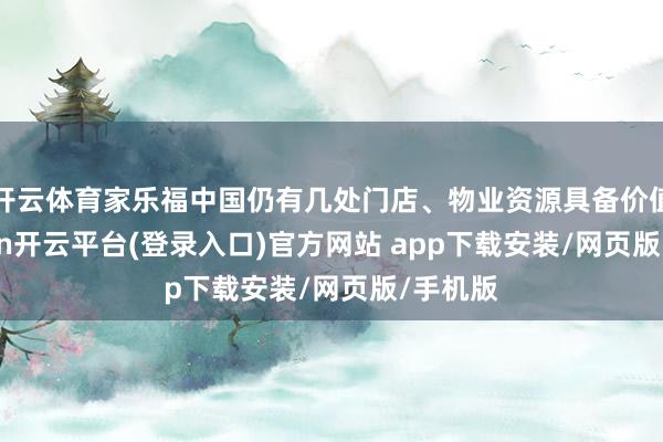 开云体育家乐福中国仍有几处门店、物业资源具备价值-kaiyun开云平台(登录入口)官方网站 app下载安装/网页版/手机版