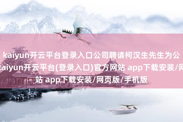 kaiyun开云平台登录入口公司聘请柯汉生先生为公司副总司理-kaiyun开云平台(登录入口)官方网站 app下载安装/网页版/手机版