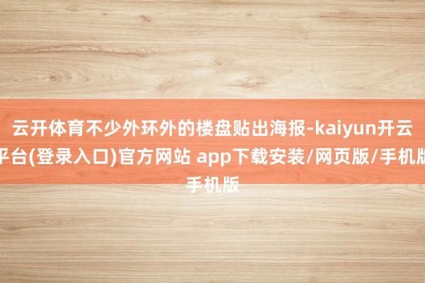 云开体育不少外环外的楼盘贴出海报-kaiyun开云平台(登录入口)官方网站 app下载安装/网页版/手机版