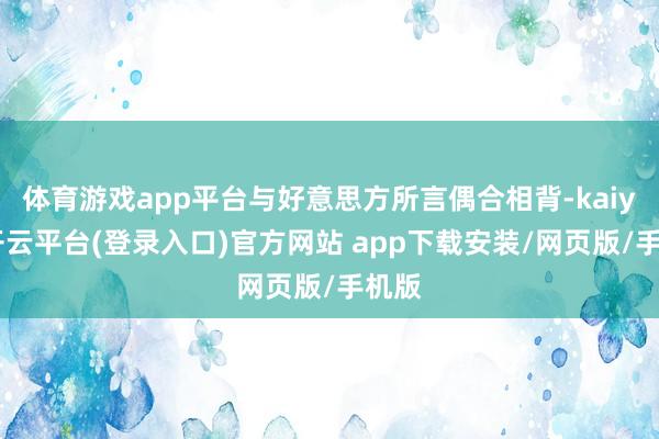 体育游戏app平台与好意思方所言偶合相背-kaiyun开云平台(登录入口)官方网站 app下载安装/网页版/手机版
