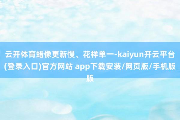 云开体育蜡像更新慢、花样单一-kaiyun开云平台(登录入口)官方网站 app下载安装/网页版/手机版