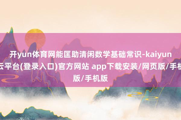 开yun体育网能匡助清闲数学基础常识-kaiyun开云平台(登录入口)官方网站 app下载安装/网页版/手机版