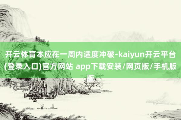 开云体育本应在一周内适度冲破-kaiyun开云平台(登录入口)官方网站 app下载安装/网页版/手机版