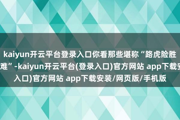 kaiyun开云平台登录入口你看那些堪称“路虎险胜”、“劳斯莱斯兜里难”-kaiyun开云平台(登录入口)官方网站 app下载安装/网页版/手机版