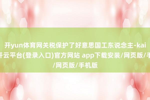开yun体育网关税保护了好意思国工东说念主-kaiyun开云平台(登录入口)官方网站 app下载安装/网页版/手机版