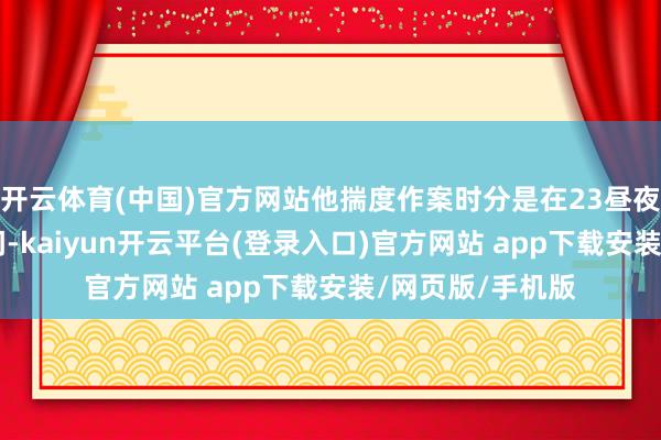 开云体育(中国)官方网站他揣度作案时分是在23昼夜至24日清早之间-kaiyun开云平台(登录入口)官方网站 app下载安装/网页版/手机版