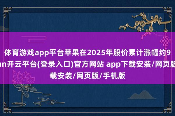 体育游戏app平台　　苹果在2025年股价累计涨幅约9%-kaiyun开云平台(登录入口)官方网站 app下载安装/网页版/手机版