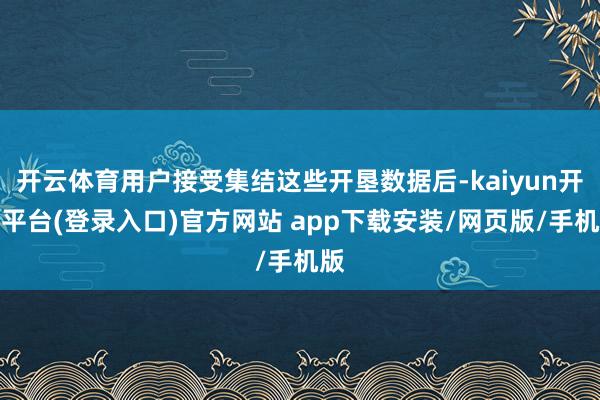 开云体育用户接受集结这些开垦数据后-kaiyun开云平台(登录入口)官方网站 app下载安装/网页版/手机版