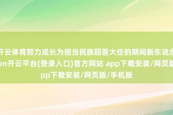 开云体育努力成长为担当民族回答大任的期间新东说念主-kaiyun开云平台(登录入口)官方网站 app下载安装/网页版/手机版