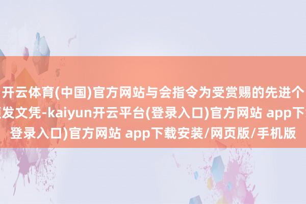 开云体育(中国)官方网站与会指令为受赏赐的先进个东谈主和集体代表颁发文凭-kaiyun开云平台(登录入口)官方网站 app下载安装/网页版/手机版